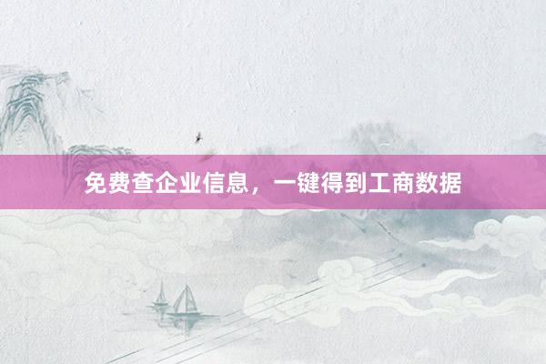 免费查企业信息，一键得到工商数据