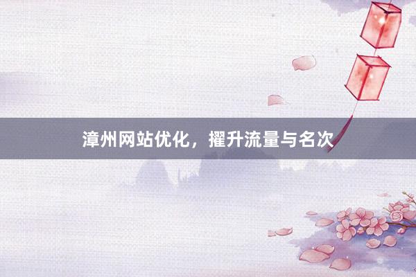 漳州网站优化，擢升流量与名次