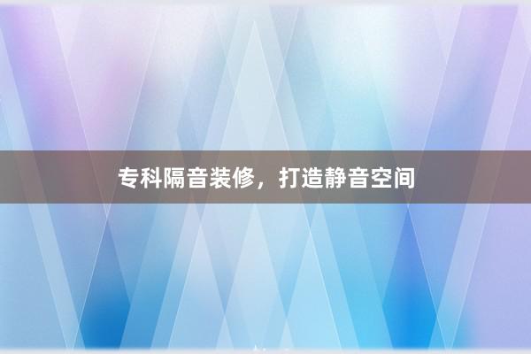 专科隔音装修，打造静音空间