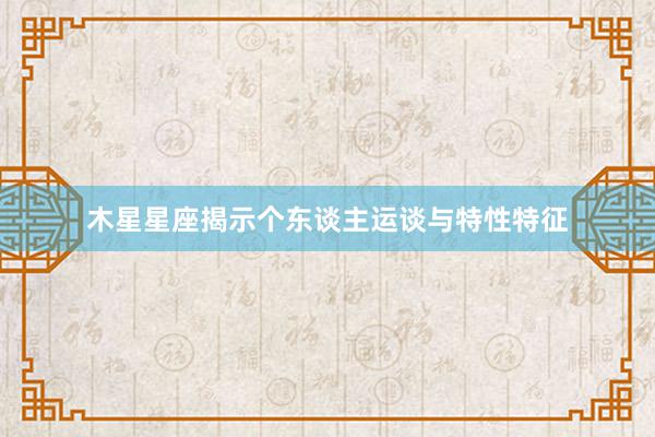 木星星座揭示个东谈主运谈与特性特征