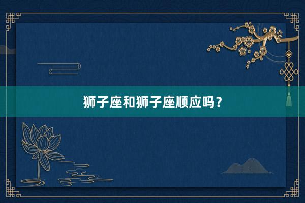 狮子座和狮子座顺应吗？