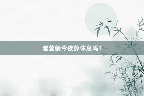澄莹躺今夜算休息吗？