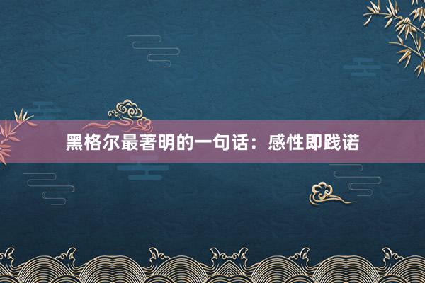 黑格尔最著明的一句话：感性即践诺
