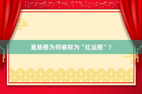 直肠癌为何被称为“红运癌”？