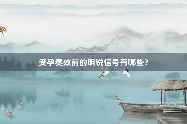 受孕奏效前的明锐信号有哪些？