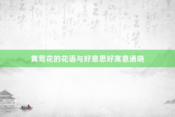 黄莺花的花语与好意思好寓意通晓