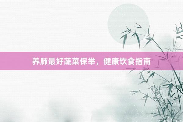 养肺最好蔬菜保举，健康饮食指南
