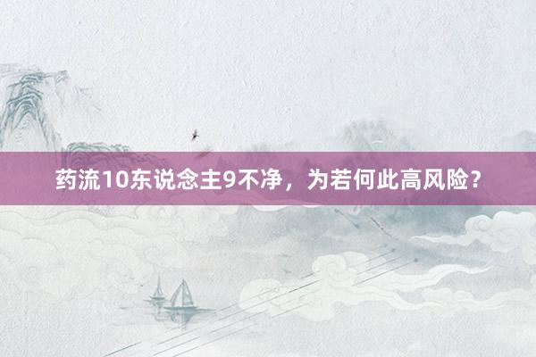 药流10东说念主9不净，为若何此高风险？